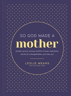 So God Made a Mother: Tender, Proud, Strong, Faithful, Known, Beautiful, Worthy, and Unforgettable--Just Like You: Means, Leslie
