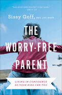The Worry-Free Parent: Living in Confidence So Your Kids Can Too - Goff, Sissy, Lpc-Mhsp