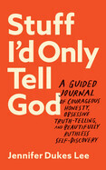 Stuff I&#39;d Only Tell God: A Guided Journal of Courageous Honesty, Obsessive Truth-Telling, and Beautifully Ruthless Self-Discovery - Lee, Jennifer Dukes