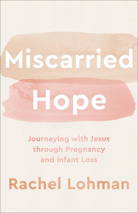 Miscarried Hope: Journeying with Jesus Through Pregnancy and Infant Loss Contributor(s): Lohman, Rachel