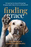 Finding Grace: The Inspiring True Story of Therapy Dogs Bringing Comfort, Hope, and Love to a Hurting World: Randolph, Larry &amp; Bleakley, Jennifer Marshall