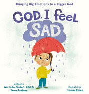 God I Feel Sad: Bringing Big Emotions to a Bigger God: Nietert, Michelle (Author) , Fortner, Tama (Author) , Perez, Nomar (Illustrator)
