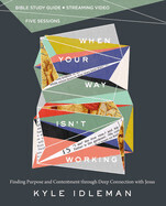 When Your Way Isn&#39;t Working Bible Study Guide Plus Streaming Video: Finding Purpose and Contentment Through Deep Connection with Jesus: Idleman, Kyle