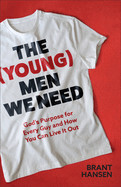 The (Young) Men We Need: God&#39;s Purpose for Every Guy and How You Can Live It Out - Hansen, Brant