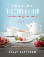 Teatime Discipleship for Mothers and Daughters - Sally Clarkson