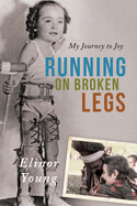 My Journey to Joy-Running on Broken Legs - Elinor Young