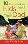 10 Conversations Kids Need to Have with Their Dad - Jay Payleitner