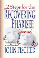 12 Steps for the Recovering Pharisee  (like me)  - Fischer, John  USED