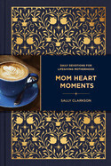 Mom Heart Moments: Daily Devotions for Lifegiving Motherhood: Clarkson, Sally