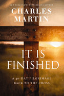 It Is Finished: A 40-Day Pilgrimage Back to the Cross: Martin, Charles