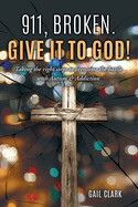 911, Broken. Give It To God! Taking the right steps to overcome the battle with Autism &amp; Addiction - Gail Clark