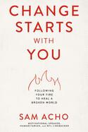 Change Starts with You: Following Your Fire to Heal a Broken World: Acho, Sam