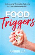 Food Triggers: Exchanging Unhealthy Patterns for God-Honoring Habits: Lia, Amber