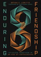 Enduring Friendship: Sticking Together in an Age of Unfriending Contributor(s): Loritts, Bryan