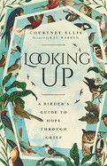 Looking Up: A Birder&#39;s Guide to Hope Through Grief Contributor(s): Ellis, Courtney