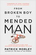 From Broken Boy To Mended Man: A Positive Plan to Heal Your Childhood Wounds and Break the Cycle: Morley, Patrick