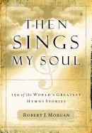 Then Sings My Soul: 150 of the World&#39;s Greatest Hymns Stories