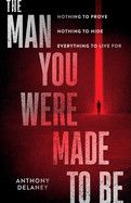 The Man You Were Made to Be: Nothing to Prove Nothing to Hide Everything to Live for (1ST ed.) Contributor(s): Delaney, Anthony