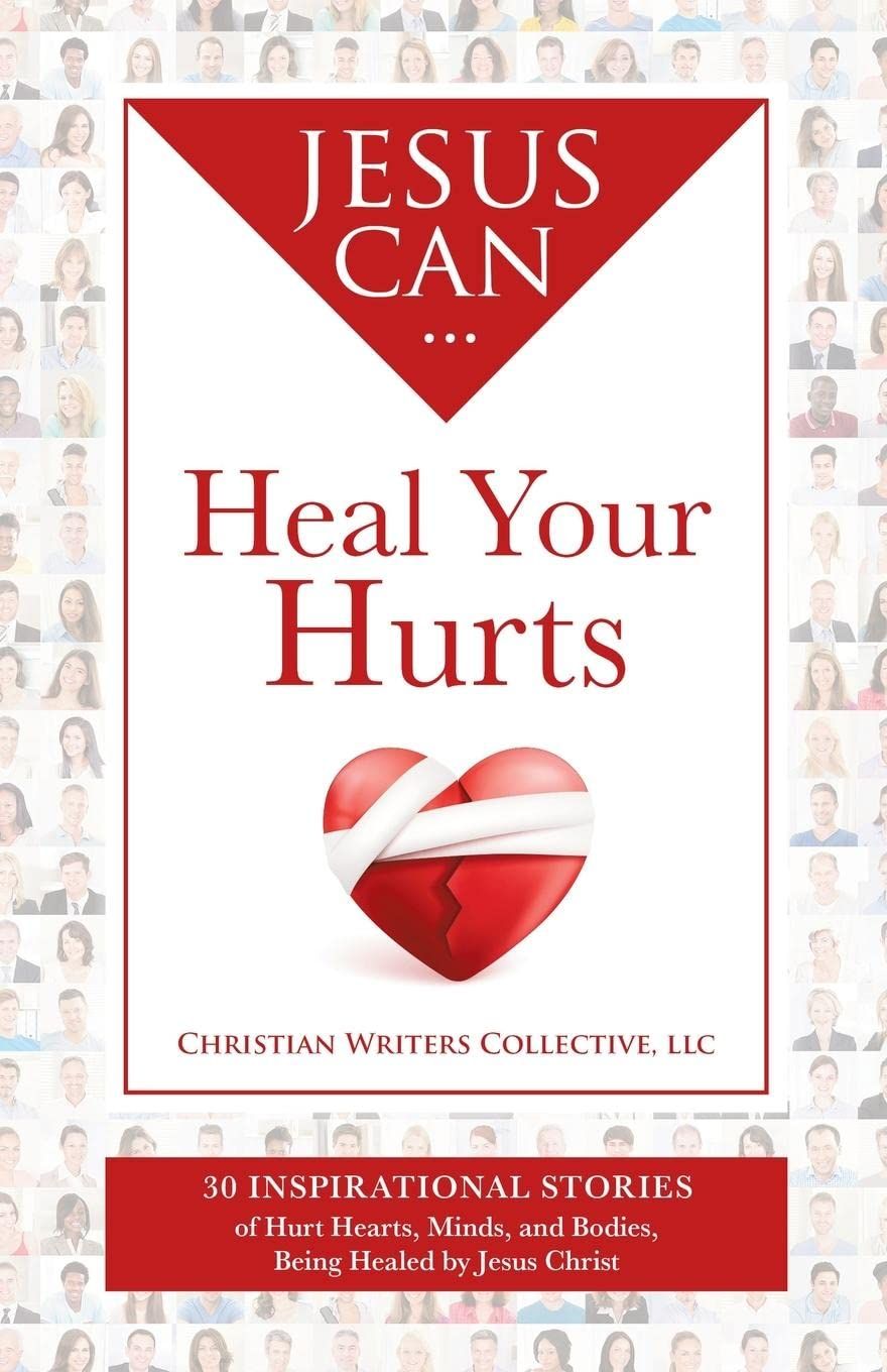 Jesus Can Heal Your Hurts: 30 Inspirational Stories  - Christian Writers Collective