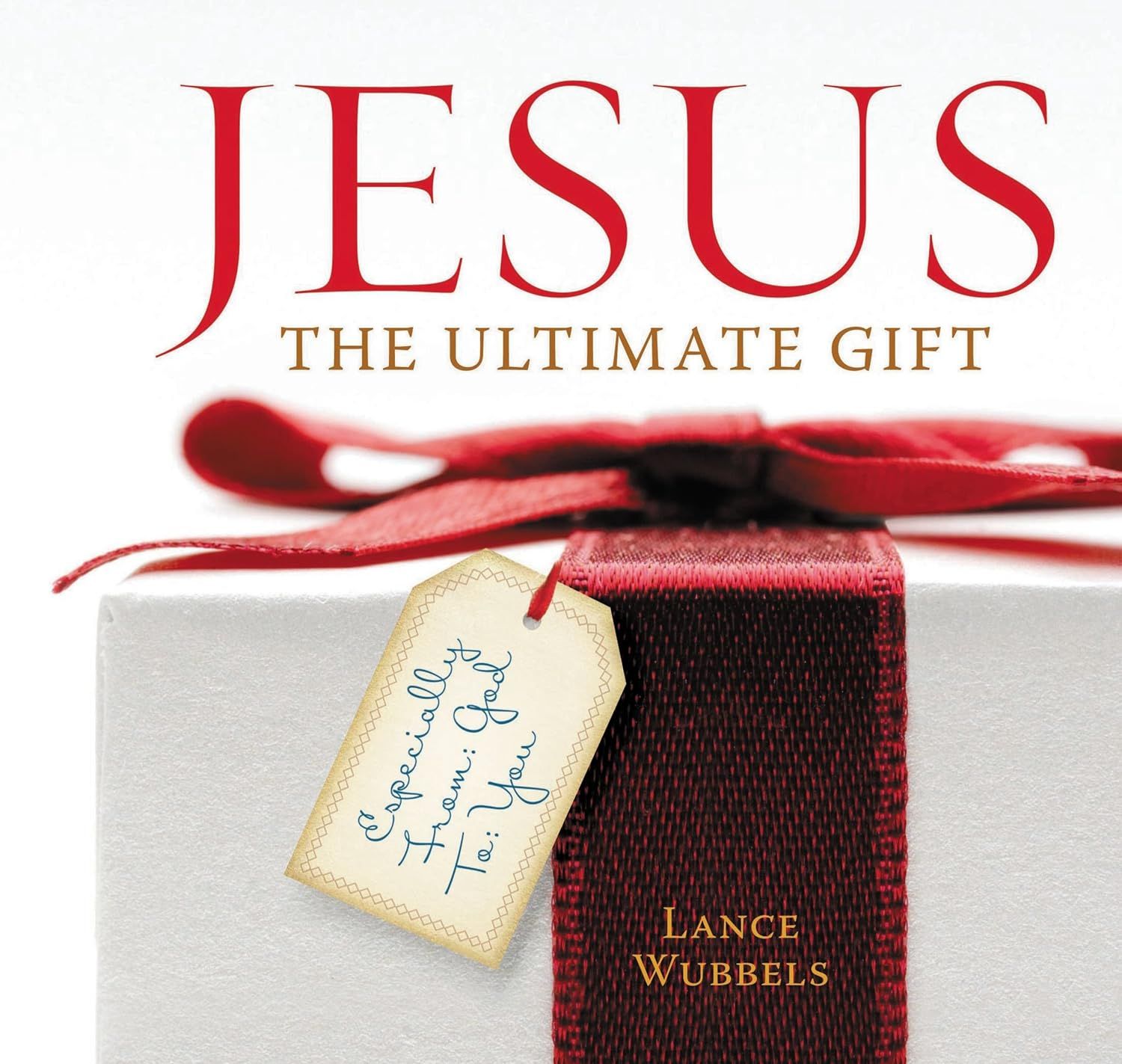 Jesus, the Ultimate Gift: Unwrapping the Indescribable Gift of Christmas - Lance Wubbels