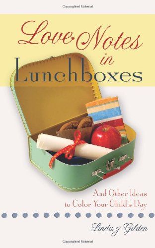 Love Notes In Lunchboxes: And Other Ideas To Color Your Child's Day - Linda J. Gilden