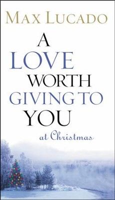 Love Worth Giving To You at Christmas - Max Lucado