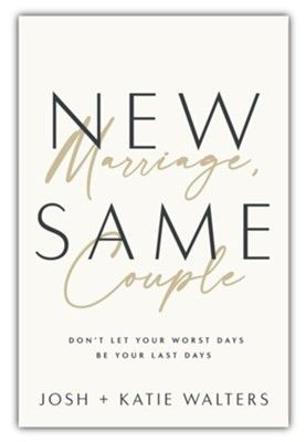 New Marriage, Same Couple: Don't Let Your Worst Days Be Your Last Days -  Josh Walters, Katie Walters