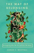 The Way of Belonging: Reimagining Who We Are and How We Relate: Westfall, Sarah E