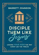 Disciple Them Like Jesus: Leading Your Kids the Way Christ Led the 12