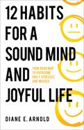 12 Habits for a Sound Mind and a Joyful Life: Arnold, Diane E