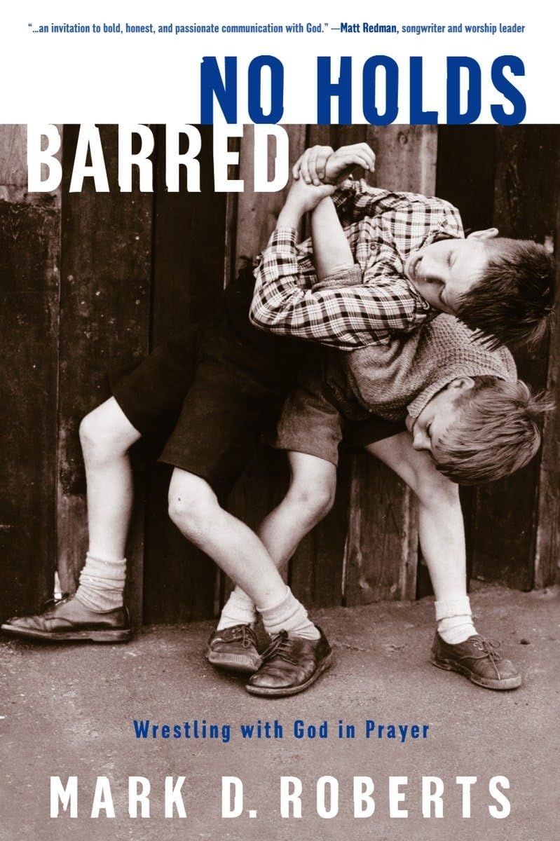 No Holds Barred: Wrestling with God in Prayer- Mark D. Roberts