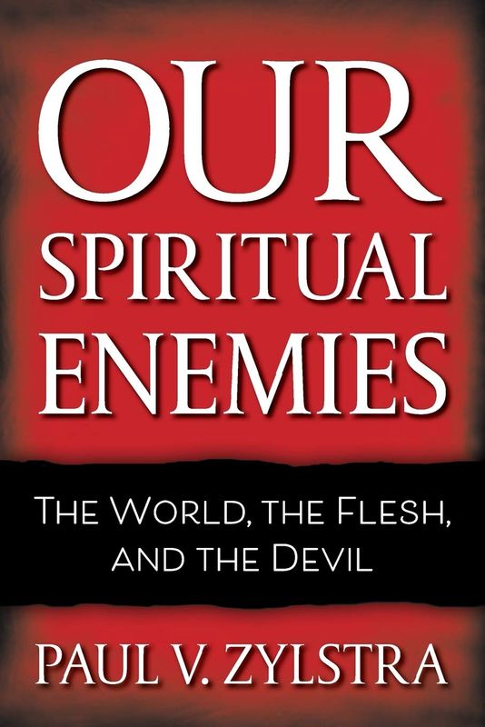 Our Spiritual Enemies: The World, the Flesh, and the Devil -Paul V Zylstra