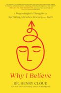 Why I Believe: A Psychologist&#39;s Thoughts on Suffering, Miracles, Science, and Faith - Cloud, Henry