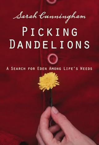Picking Dandelions: A Search for Eden Among Life&#39;s Weeds - Sarah Raymond Cunningham