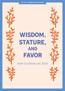 Wisdom, Stature, and Favor - Teen Devotional: How to Grow Like Jesus Volume 6 (Lifeway Students Devotions)