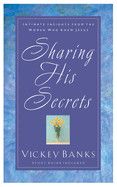 Sharing His Secrets: Intimate Insights from the Women Who Knew Jesus - Banks, Vickey