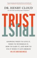 Trust: Knowing When to Give It, When to Withhold It, How to Earn It, and How to Fix It When It Gets Broken: Cloud, Henry