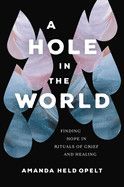 A Hole In The World: Finding Hope in Rituals of Grief and Healing: Opelt, Amanda Held
