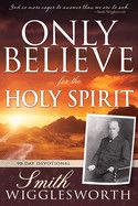 Only Believe for the Holy Spirit: 90 Day Devotional : Wigglesworth, Smith