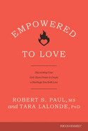 Empowered to Love: Discovering Your God-Given Power to Create a Marriage You Both Love: Paul, Robert S &amp; LaLonde, Tara