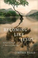 Becoming Like Jesus: Reflecting Christ in Your Everyday Life: Heald, Cynthia