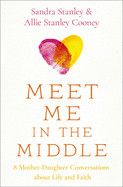 Meet Me in the Middle: 8 Mother-Daughter Conversations about Life and Faith: Stanley, Sandra &amp; Cooney, Allie Stanley