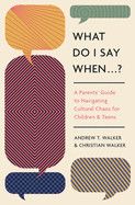 What Do I Say When . . . ?: A Parent&#39;s Guide to Navigating Cultural Chaos for Children and Teens