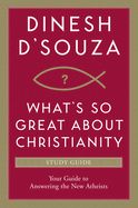 What’s So Great About Christianity Study Guide - D’Souza, Dinesh