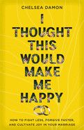 I Thought This Would Make Me Happy: How to Fight Less, Forgive Faster, and Cultivate Joy in Your Marriage.  -Damon, Chelsea