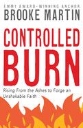 Controlled Burn: Rising from the Ashes to Forge an Unshakable Faith - Martin, Brooke