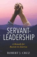 Servant-Leadership: A Remedy for Racism in America  -  Cruz, Robert J