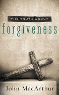 The Truth About Forgiveness- MacArthur, John