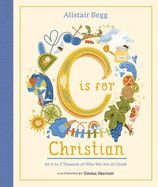C is for Christian: An A-Z Treasury of Who We Are in Christ: Begg, Alistair (Author) , Skerratt, Emma (Illustrator)