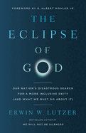 The Eclipse of God: Our Nation&#39;s Disastrous Search for a More Inclusive Deity (and What We Must Do about It): Lutzer, Erwin W